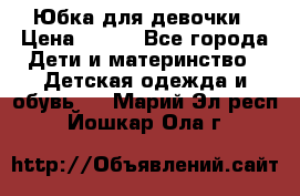 Юбка для девочки › Цена ­ 600 - Все города Дети и материнство » Детская одежда и обувь   . Марий Эл респ.,Йошкар-Ола г.